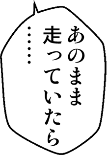 あのまま走っていたら・・・