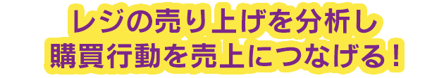 レジの売り上げを分析し購買行動を売上につなげる！