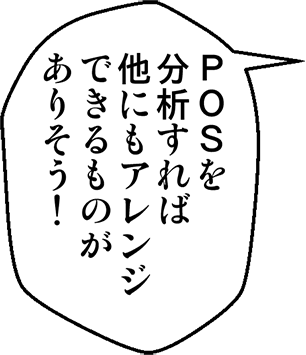 POSを分析すれば他にもアレンジできるものがありそう！