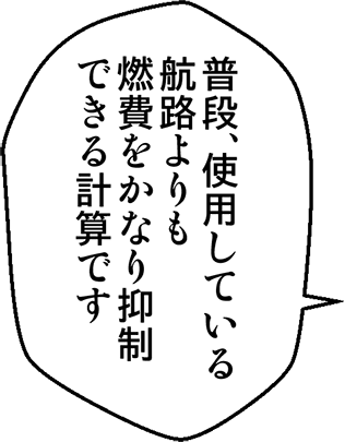 普段、使用している航路よりも燃費をかなり抑制できる計算です