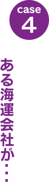 case4：ある海運会社が･･･