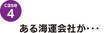 case4：ある海運会社が･･･