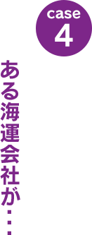 case4：ある海運会社が･･･