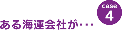 case4：ある海運会社が･･･